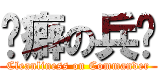 洁癖の兵长 (Cleanliness on Commander)