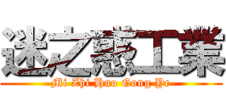 迷之惑工業 (Mi Zhi Huo Gong Ye)