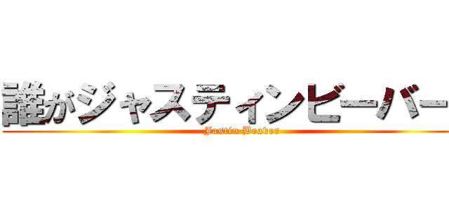 誰がジャスティンビーバーだ (Jastin Beaver)