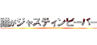 誰がジャスティンビーバーだ (Jastin Beaver)