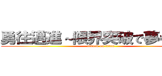勇往邁進～限界突破で夢をつかめ (attack on titan)