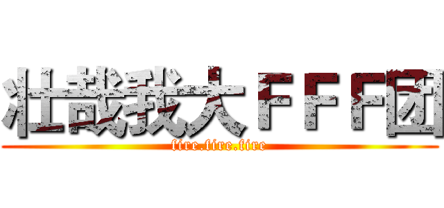 壮哉我大ＦＦＦ团 (fire.fire.fire)