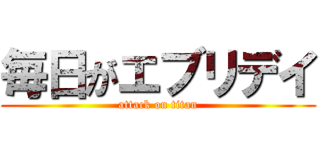 毎日がエブリデイ (attack on titan)