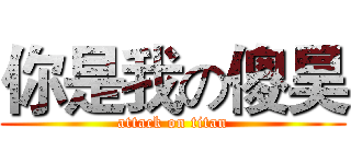 你是我の傻昊 (attack on titan)