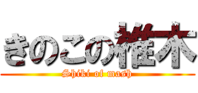 きのこの椎木 (Shiki of mash)