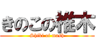 きのこの椎木 (Shiki of mash)