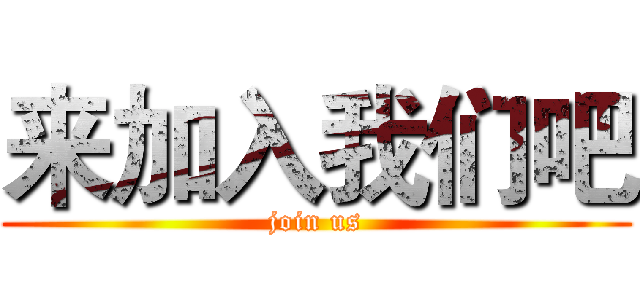 来加入我们吧 (join us)