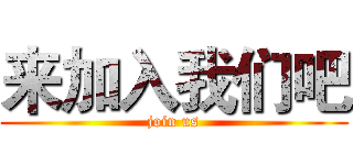 来加入我们吧 (join us)