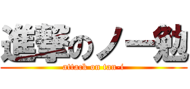 進撃のノー勉 (attack on tan-i)