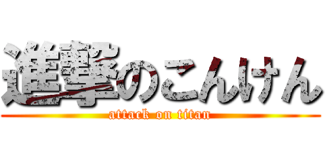 進撃のこんけん (attack on titan)