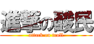 進撃の酸民 (attack on troll)