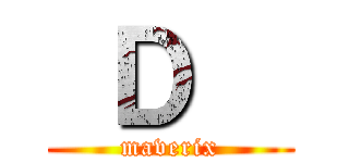 Ｄ   (maverix)