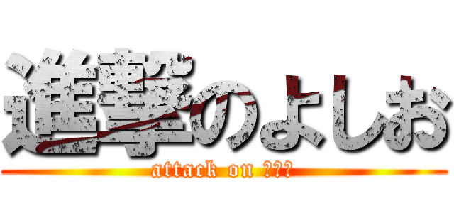 進撃のよしお (attack on よしお)