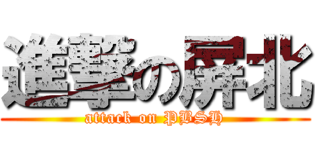 進撃の屏北 (attack on PBSH)