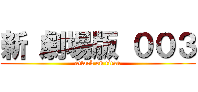 新 劇場版 ００３ (attack on titan)