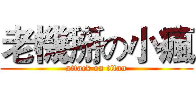 老機掰の小瘋 (attack on titan)