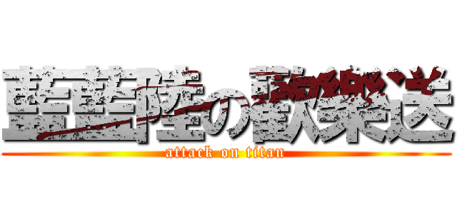 藍藍陸の歡樂送 (attack on titan)