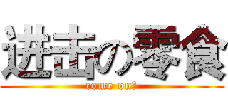 进击の零食 (come on！)