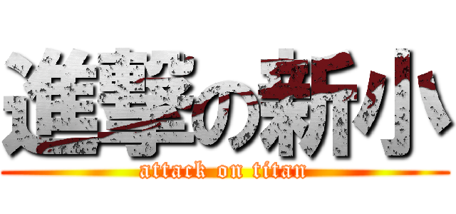 進撃の新小 (attack on titan)