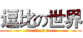 逗比の世界 (world of fool)