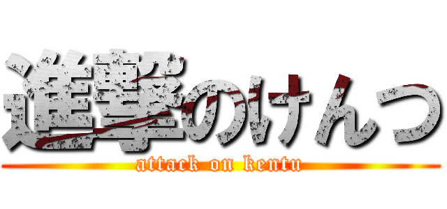 進撃のけんつ (attack on kentu)