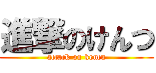 進撃のけんつ (attack on kentu)