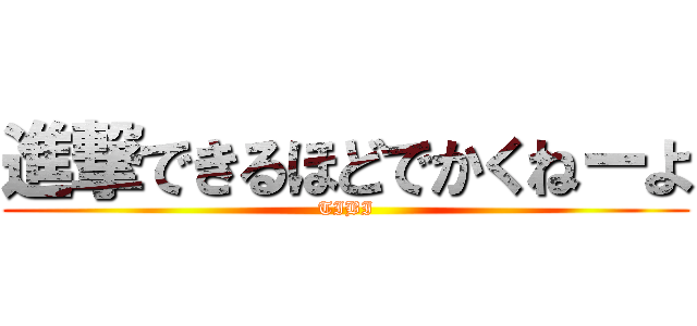 進撃できるほどでかくねーよ (TIBI)