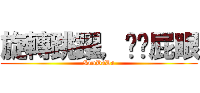 旋轉跳躍，捅你屁眼 (IamDaDa)