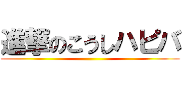進撃のこうしハピバ ()