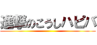 進撃のこうしハピバ ()