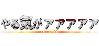 やる気がァァァァァ (not yaruki)