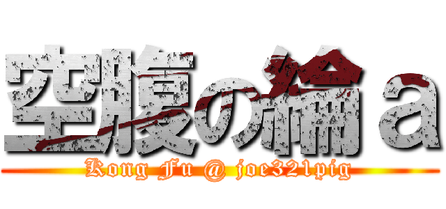 空腹の綸ａ (Kong Fu @ joe321pig)