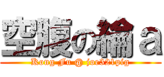 空腹の綸ａ (Kong Fu @ joe321pig)
