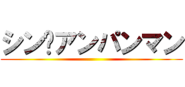 シン•アンパンマン ()