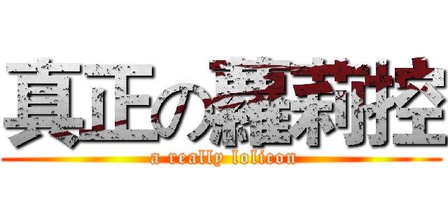 真正の蘿莉控 ( a really lolicon)