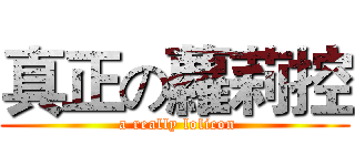 真正の蘿莉控 ( a really lolicon)
