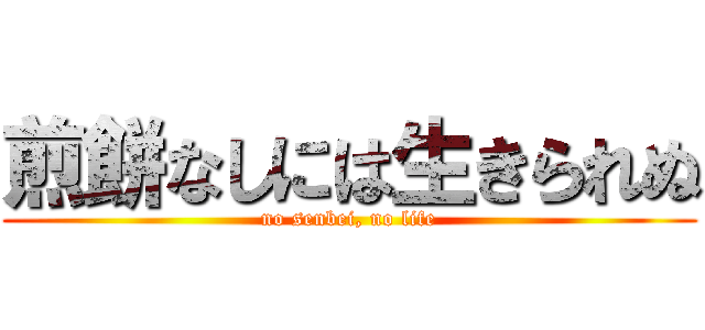 煎餅なしには生きられぬ (no senbei, no life)