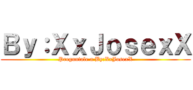 Ｂｙ：ＸｘＪｏｓｅｘＸ (Preguntale a By:XxJosexX)