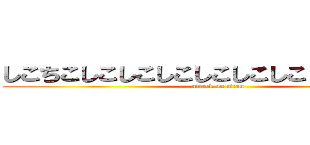 しこちこしこしこしこしこしこしこしこしこしこし (attack on titan)