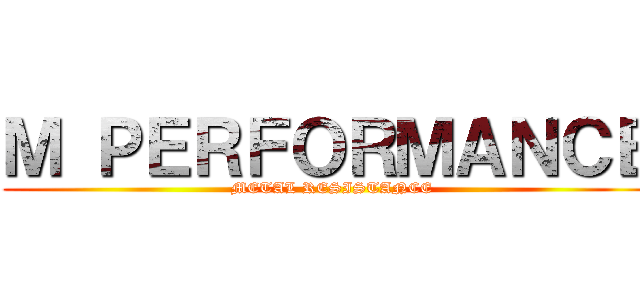 Ｍ ＰＥＲＦＯＲＭＡＮＣＥ ( METAL RESISTANCE)