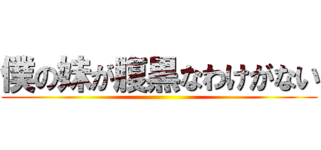 僕の妹が腹黒なわけがない ()