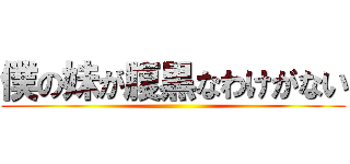 僕の妹が腹黒なわけがない ()