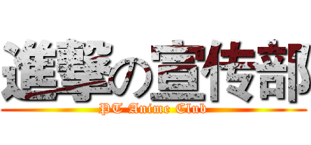 進撃の宣传部 (PT Anime Club)