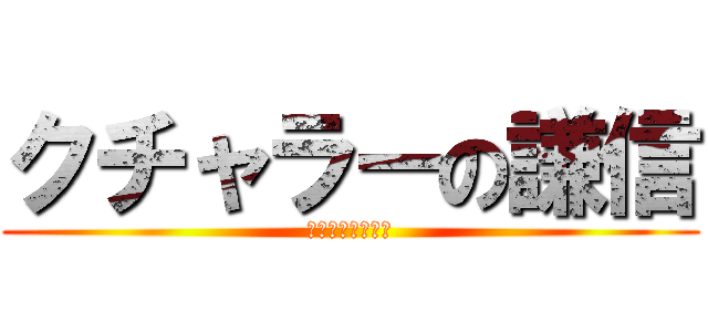 クチャラーの謙信 (謙信はクチャラー)
