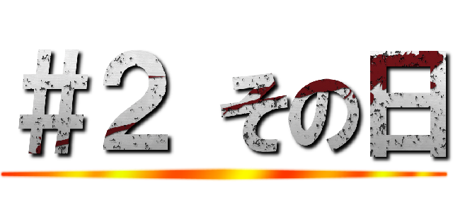 ＃２ その日 ()