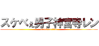 スケベぇ男子神宮寺レン (attack on titan)