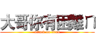 大哥你有困難ㄇ (attack on titan)