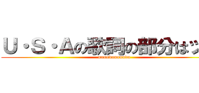 Ｕ・Ｓ・Ａの歌詞の部分はッ！！ (nanndanannda)
