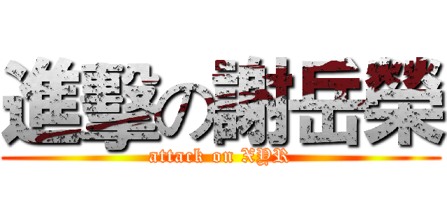進擊の謝岳榮 (attack on XYR)