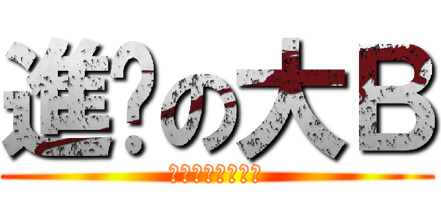 進擊の大Ｂ (幹幹幹幹幹幹幹幹)